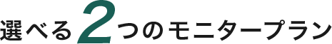 選べる2つのモニタープラン
