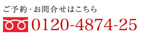ご予約・お問合せはこちら 0120-4874-25